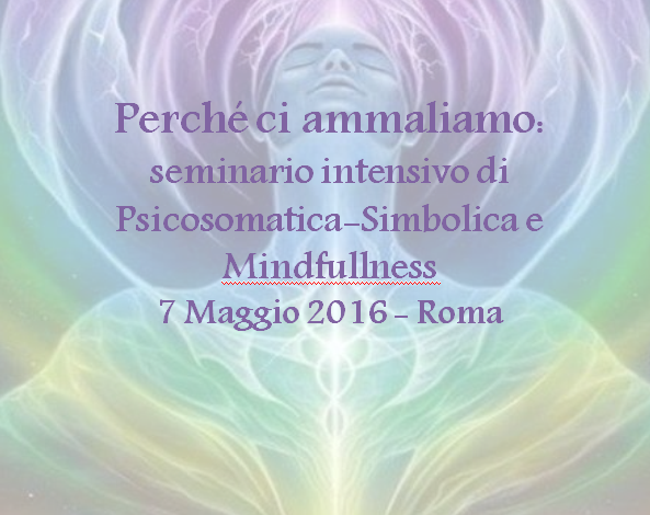 07/05/2016 – Perchè ci ammaliamo: seminario intensivo di Psicosomatica-Simbolica e Mindfullness